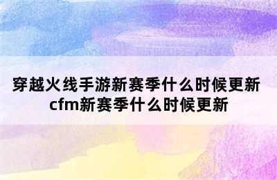 穿越火线手游新赛季什么时候更新 cfm新赛季什么时候更新